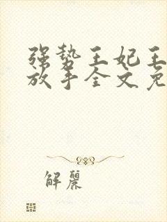 强势王妃王爷不放手全文免费阅读