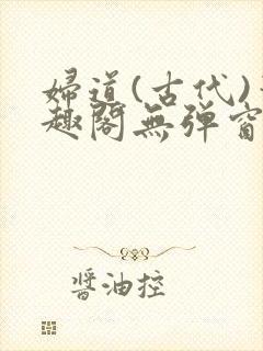 妇道(古代)笔趣阁无弹窗最新章节更新封面