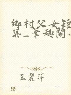 乡村父女短篇合集_笔趣阁小说