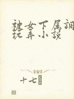 被女下属调教h玩弄小说