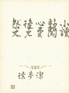 然后心动小说全文免费阅读无弹窗封面