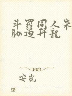 斗罗同人朱竹清胁迫升龙