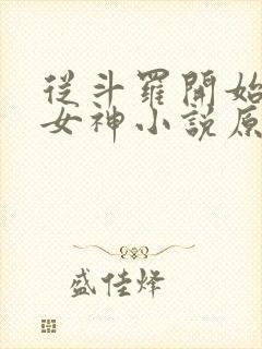 从斗罗开始俘获女神小说原版