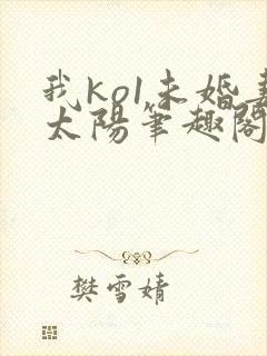 我ko1未婚妻太阳笔趣阁