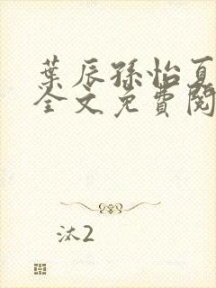 叶辰孙怡夏若雪全文免费阅读笔趣