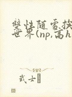 双性随处挨c的世界(np,高h)