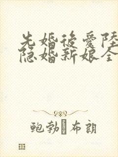 先婚后爱陆总的隐婚新娘全文免费阅读