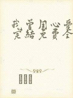 我曾用心爱着你完结免费全文阅读