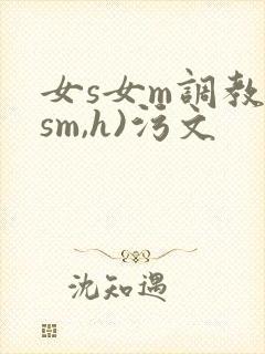 女s女m调教(sm,h)污文