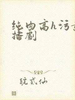 纯肉高h污黄广播剧