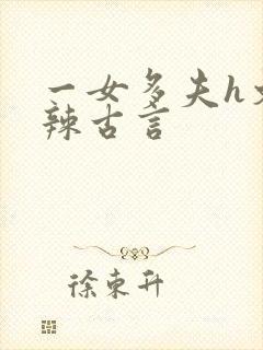 一女多夫h文高辣古言