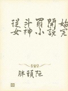 从斗罗开始俘获女神小说完整版下载txt