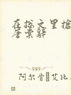 在总文里抢主角唐棠辞