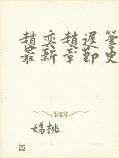 赵奕赵迟笔趣阁最新章节更新时间