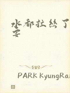 水都拉丝了还不要