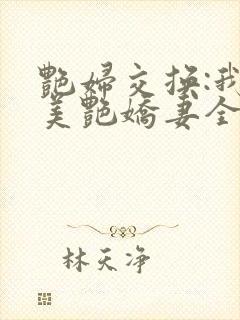 艳妇交换:我的美艳娇妻全文免费阅读