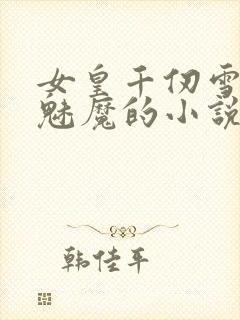 女皇千仞雪变成魅魔的小说