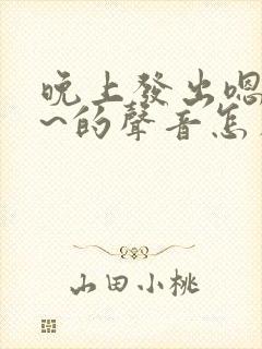 晚上发出嗯嗯嗯~的声音怎么回事