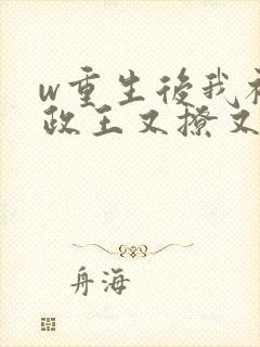 w重生后我被摄政王又撩又宠》小说