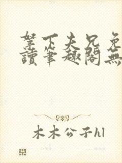 拿下夫兄免费阅读笔趣阁无弹窗