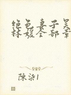 绝色妻子吴前,林媛全部章节免费阅读