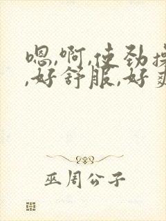 嗯,啊,使劲操,好舒服,好爽