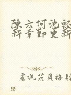 陈六何沈轻舞最新章节更新最新章节笔趣阁