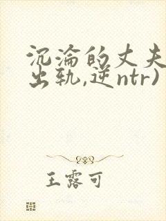 沉沦的丈夫(男出轨,逆ntr)