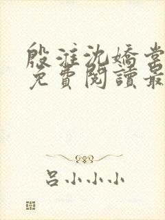 殷淮沈娇棠全文免费阅读最新章节