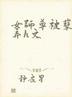 女师尊被孽徒玩弄h文