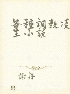 各种调教凌辱女生小说