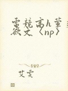 电竞高h荤爽肉欲文〈np〉