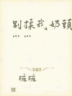 别揉我奶头啊嗯……