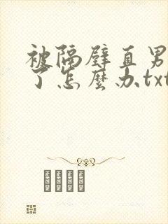 被隔壁直男看上了怎么办txt