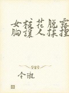 女校花脱露出大胸让人揉捏