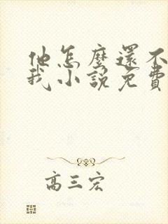 他怎么还不喜欢我小说免费阅读