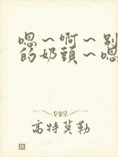 嗯～啊～别揉我的奶头～嗯～啊～