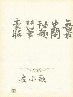 豪门秘史无删减版笔趣阁最新章节列