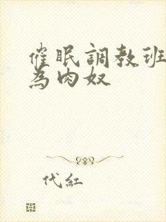 催眠调教班花成为肉奴封面