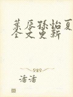 叶辰孙怡夏若雪全文更新