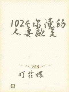 1024你懂的人妻欧美