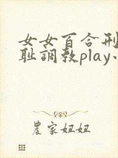 女女百合刑具羞耻调教play小说