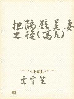 把隔壁美妻催眠之后(高h)