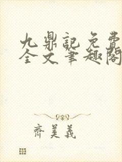 九鼎记免费阅读全文笔趣阁