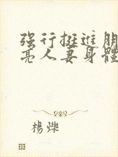 强行挺进朋友漂亮人妻身体