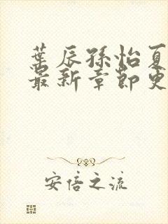 叶辰孙怡夏若雪最新章节更新小说