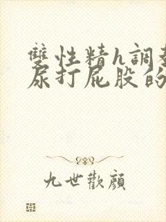 双性精h调教灌尿打屁股的情节封面