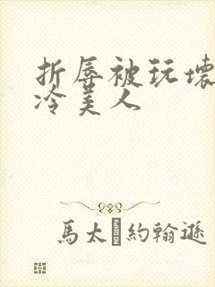 折辱被玩坏的清冷美人