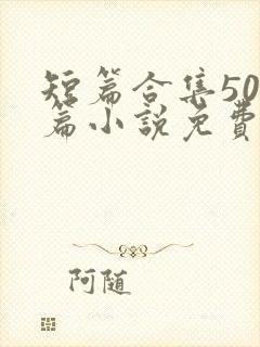 短篇合集500篇小说免费阅读