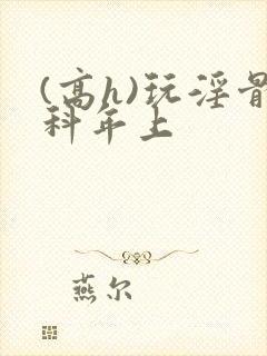 (高h)玩淫骨科年上